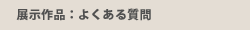 展示作品：よくある質問