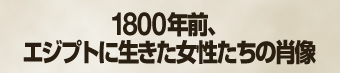 1800年前、エジプトに生きた女性たちの肖像