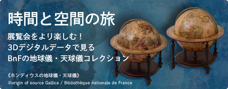 時間と空間の旅　展覧会をより楽しむ！3Dデジタルデータで見る BnFの地球儀・天球儀コレクション