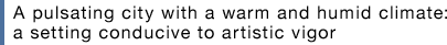 A pulsating city with a warm and humid climate: a setting conducive to artistic vigor