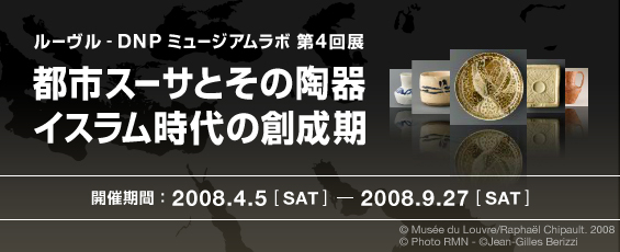 ルーヴル - ＤＮＰミュージアムラボ第４回展　都市スーサとその陶器　イスラム時代の創成期