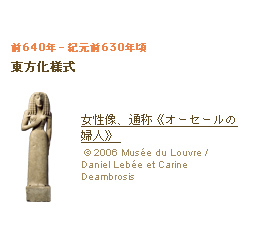 前640年‐紀元前630年頃 東方化様式女性像、通称《オーセールの婦人》(c)2006 Musée du Louvre / Daniel Lebée et Carine Deambrosis
