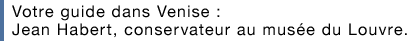 Votre guide dans Venise : Jean Habert, conservateur au musée du Louvre.