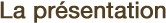 La présentation
