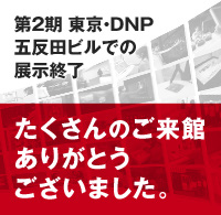 第２期 東京・DNP五反田ビルでの展示終了たくさんのご来館ありがとうございました。