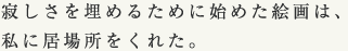 寂しさを埋めるために始めた絵画は、私に居場所をくれた。